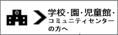 学校･園･児童館･公民館の方へ